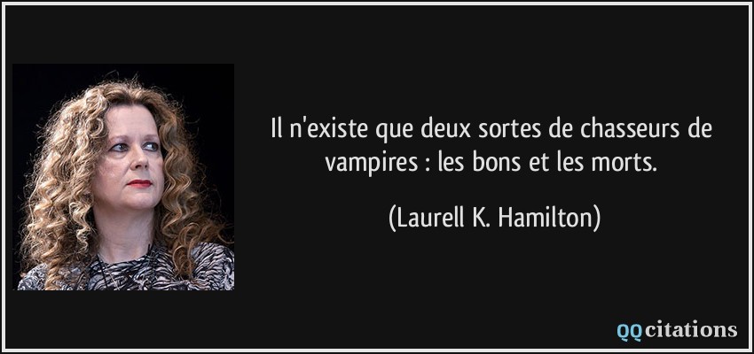 Il n'existe que deux sortes de chasseurs de vampires : les bons et les morts.  - Laurell K. Hamilton