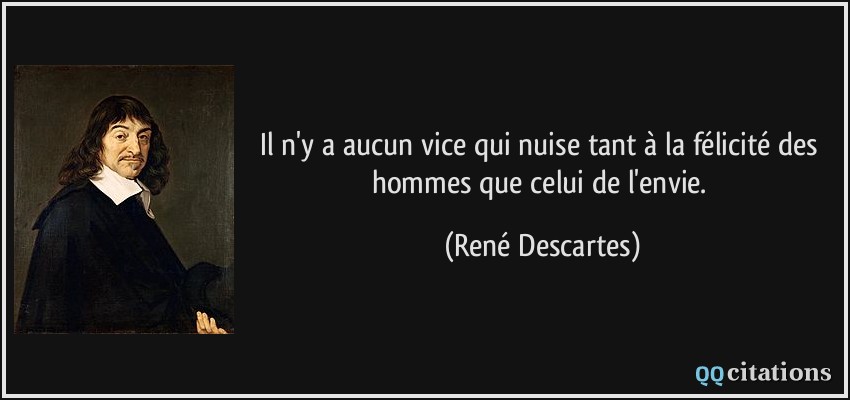 Il n'y a aucun vice qui nuise tant à la félicité des hommes que celui de l'envie.  - René Descartes