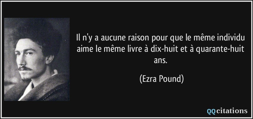 Il n'y a aucune raison pour que le même individu aime le même livre à dix-huit et à quarante-huit ans.  - Ezra Pound