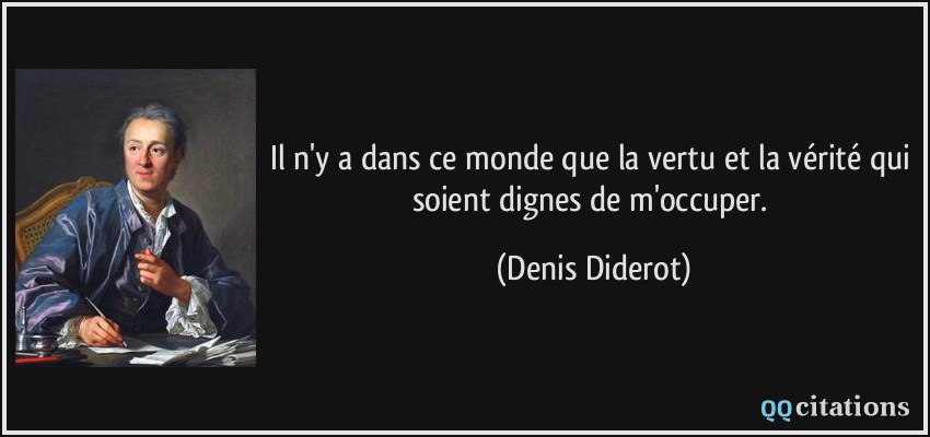 Il n'y a dans ce monde que la vertu et la vérité qui soient dignes de m'occuper.  - Denis Diderot