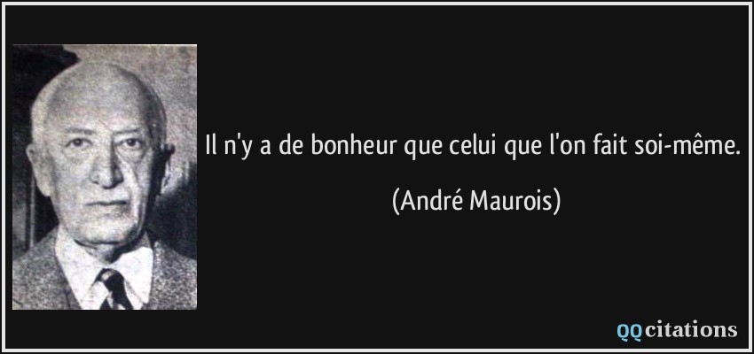 Il n'y a de bonheur que celui que l'on fait soi-même.  - André Maurois
