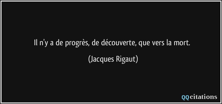 Il n'y a de progrès, de découverte, que vers la mort.  - Jacques Rigaut