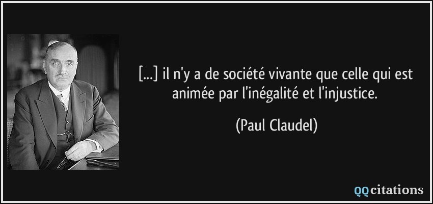 [...] il n'y a de société vivante que celle qui est animée par l'inégalité et l'injustice.  - Paul Claudel