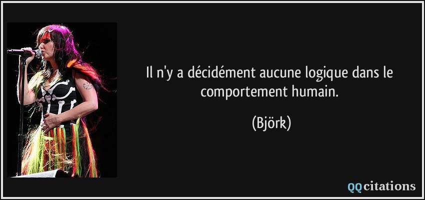 Il n'y a décidément aucune logique dans le comportement humain.  - Björk