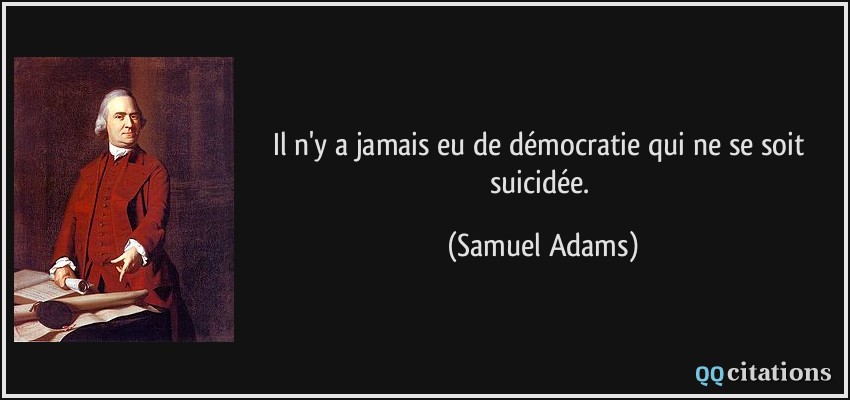 Il n'y a jamais eu de démocratie qui ne se soit suicidée.  - Samuel Adams