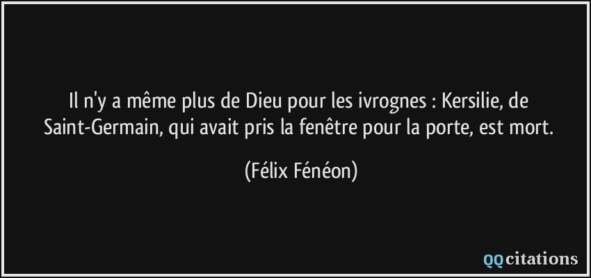 Il n'y a même plus de Dieu pour les ivrognes : Kersilie, de Saint-Germain, qui avait pris la fenêtre pour la porte, est mort.  - Félix Fénéon