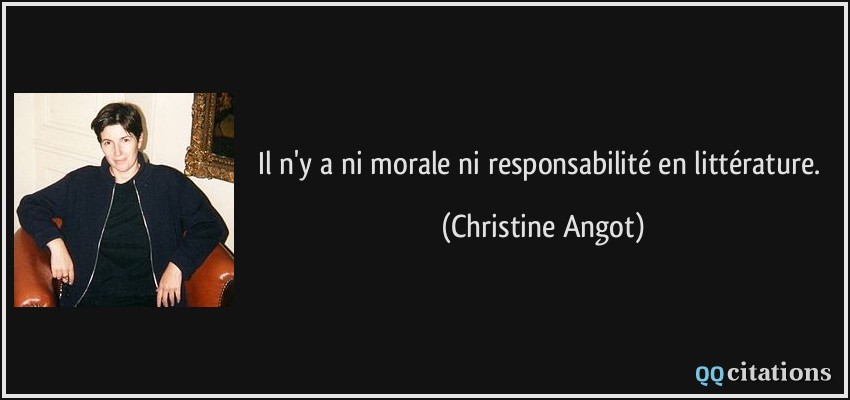 Il n'y a ni morale ni responsabilité en littérature.  - Christine Angot