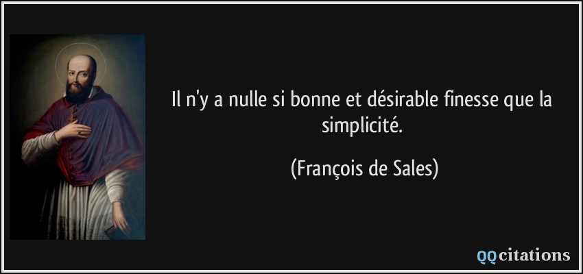 Il n'y a nulle si bonne et désirable finesse que la simplicité.  - François de Sales