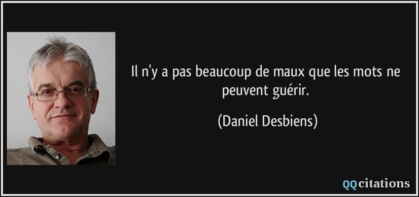 Il n'y a pas beaucoup de maux que les mots ne peuvent guérir.  - Daniel Desbiens