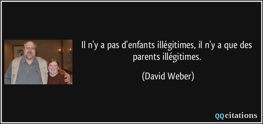 Il n'y a pas d'enfants illégitimes, il n'y a que des parents illégitimes.  - David Weber