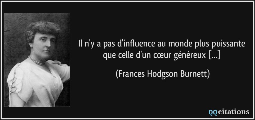 Il n'y a pas d'influence au monde plus puissante que celle d'un cœur généreux [...]  - Frances Hodgson Burnett