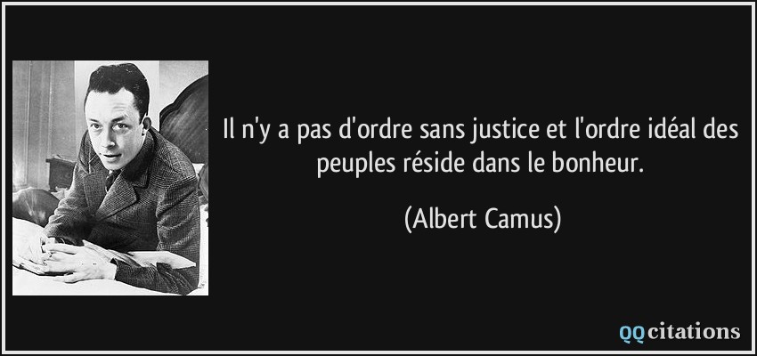 Il n'y a pas d'ordre sans justice et l'ordre idéal des peuples réside dans le bonheur.  - Albert Camus
