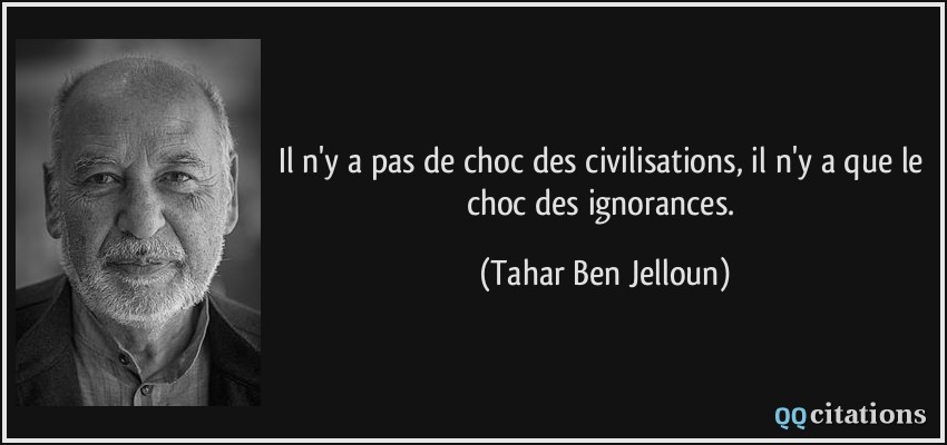 Il n'y a pas de choc des civilisations, il n'y a que le choc des ignorances.  - Tahar Ben Jelloun