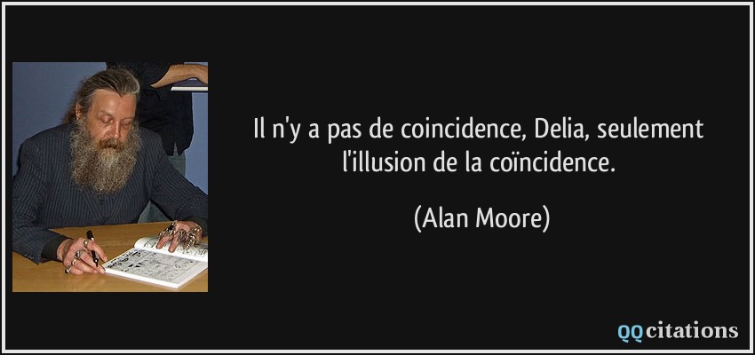 Il n'y a pas de coincidence, Delia, seulement l'illusion de la coïncidence.  - Alan Moore