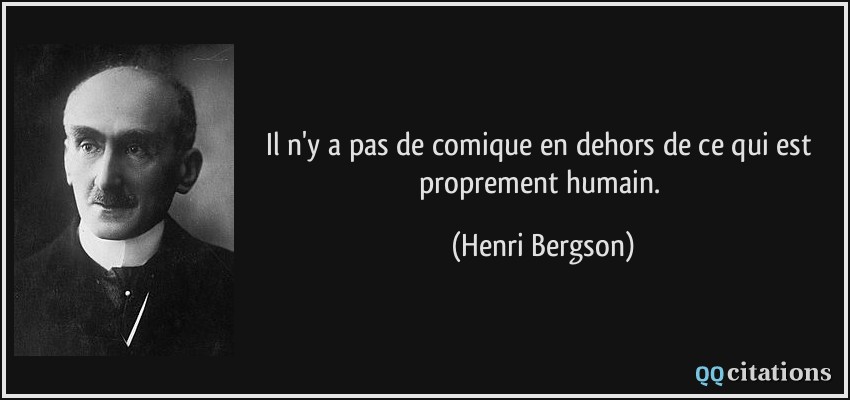 Il n'y a pas de comique en dehors de ce qui est proprement humain.  - Henri Bergson