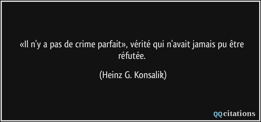 «Il n'y a pas de crime parfait», vérité qui n'avait jamais pu être réfutée.  - Heinz G. Konsalik