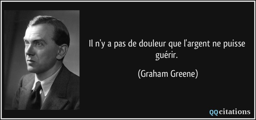 Il n'y a pas de douleur que l'argent ne puisse guérir.  - Graham Greene