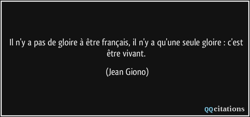 Il n'y a pas de gloire à être français, il n'y a qu'une seule gloire : c'est être vivant.  - Jean Giono