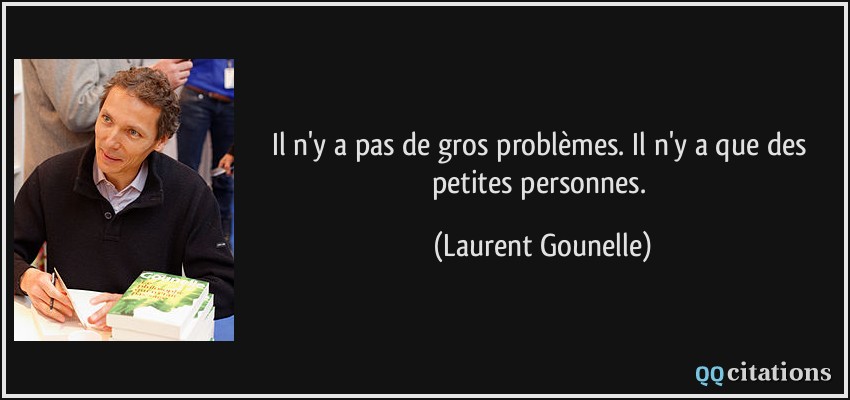 Il n'y a pas de gros problèmes. Il n'y a que des petites personnes.  - Laurent Gounelle
