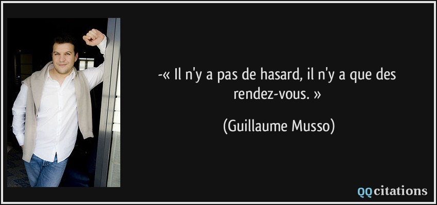 -« Il n'y a pas de hasard, il n'y a que des rendez-vous. »  - Guillaume Musso
