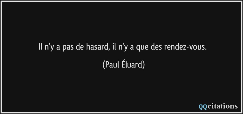 Il n'y a pas de hasard, il n'y a que des rendez-vous.  - Paul Éluard