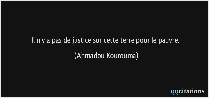 Il n'y a pas de justice sur cette terre pour le pauvre.  - Ahmadou Kourouma