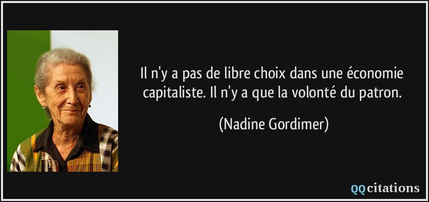Il n'y a pas de libre choix dans une économie capitaliste. Il n'y a que la volonté du patron.  - Nadine Gordimer