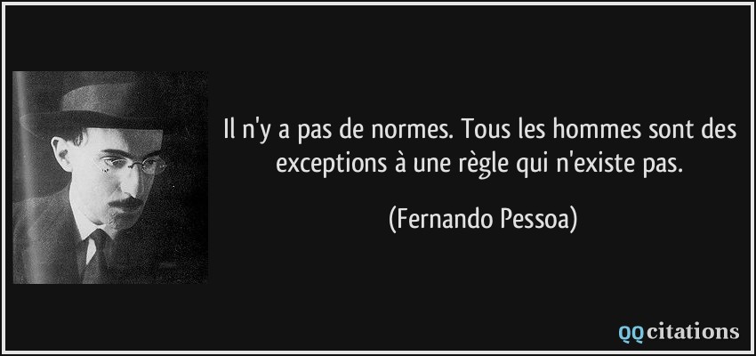 Il n'y a pas de normes. Tous les hommes sont des exceptions à une règle qui n'existe pas.  - Fernando Pessoa