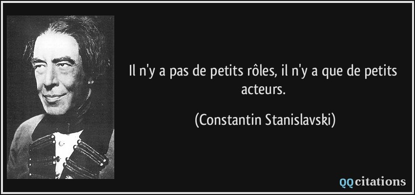 Il n'y a pas de petits rôles, il n'y a que de petits acteurs.  - Constantin Stanislavski