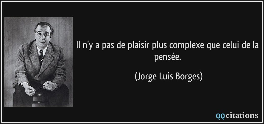 Il n'y a pas de plaisir plus complexe que celui de la pensée.  - Jorge Luis Borges