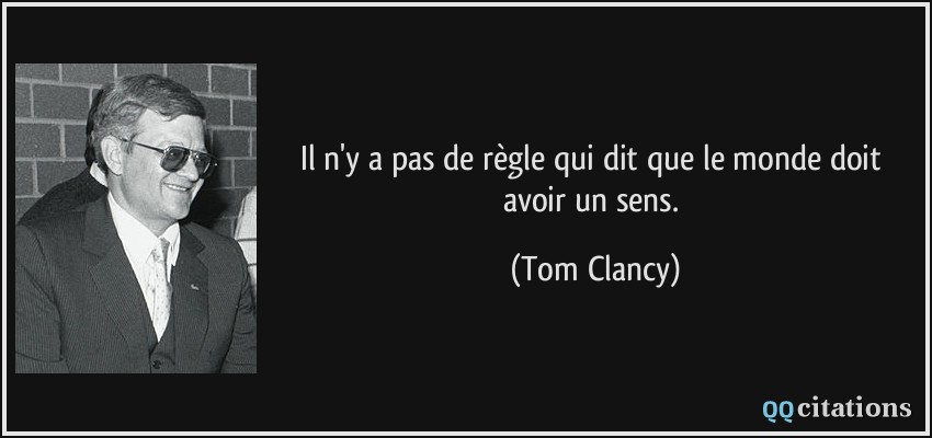 Il n'y a pas de règle qui dit que le monde doit avoir un sens.  - Tom Clancy
