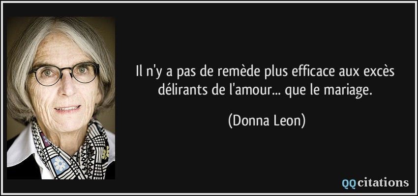 Il n'y a pas de remède plus efficace aux excès délirants de l'amour... que le mariage.  - Donna Leon
