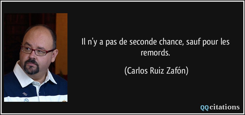 Il n'y a pas de seconde chance, sauf pour les remords.  - Carlos Ruiz Zafón