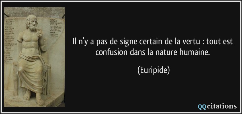 Il n'y a pas de signe certain de la vertu : tout est confusion dans la nature humaine.  - Euripide