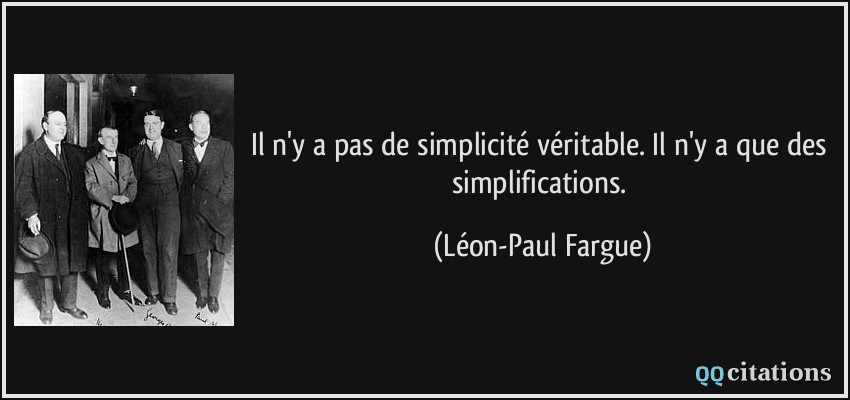 Il n'y a pas de simplicité véritable. Il n'y a que des simplifications.  - Léon-Paul Fargue