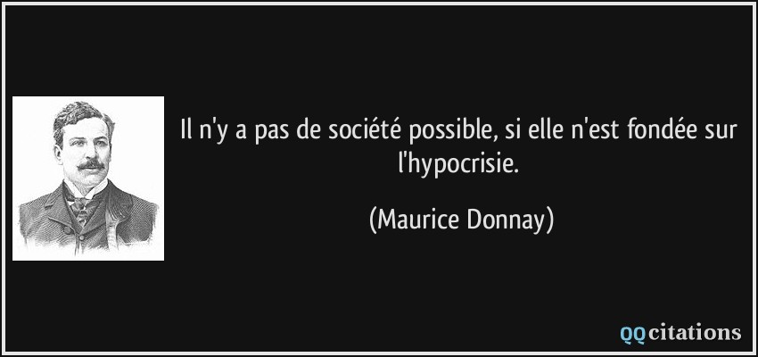 Il n'y a pas de société possible, si elle n'est fondée sur l'hypocrisie.  - Maurice Donnay