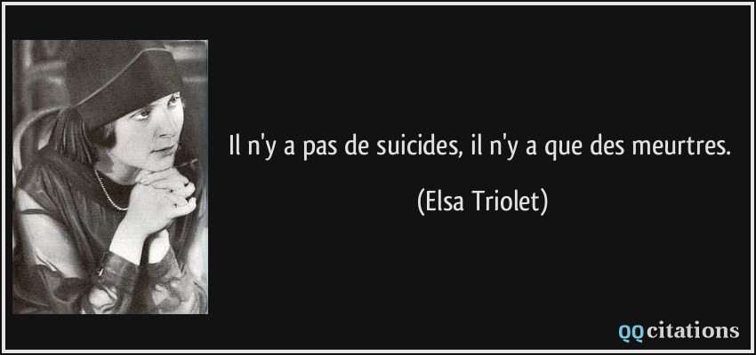 Il n'y a pas de suicides, il n'y a que des meurtres.  - Elsa Triolet
