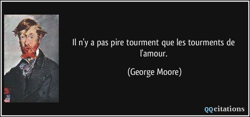 Il n'y a pas pire tourment que les tourments de l'amour.  - George Moore