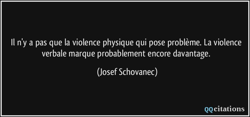Il n'y a pas que la violence physique qui pose problème. La violence verbale marque probablement encore davantage.  - Josef Schovanec
