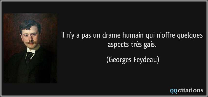 Il n'y a pas un drame humain qui n'offre quelques aspects très gais.  - Georges Feydeau