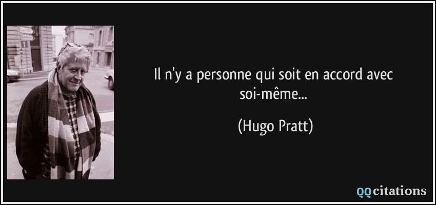 Il n'y a personne qui soit en accord avec soi-même...  - Hugo Pratt