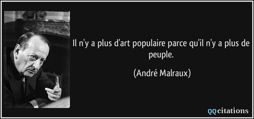 Il n'y a plus d'art populaire parce qu'il n'y a plus de peuple.  - André Malraux