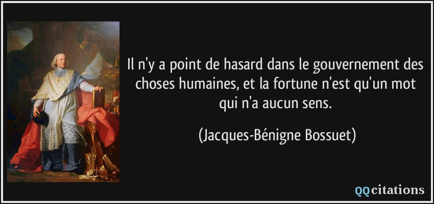 Il n'y a point de hasard dans le gouvernement des choses humaines, et la fortune n'est qu'un mot qui n'a aucun sens.  - Jacques-Bénigne Bossuet