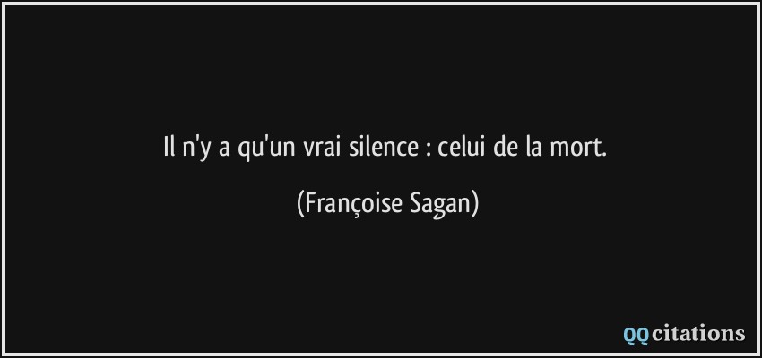 Il n'y a qu'un vrai silence : celui de la mort.  - Françoise Sagan