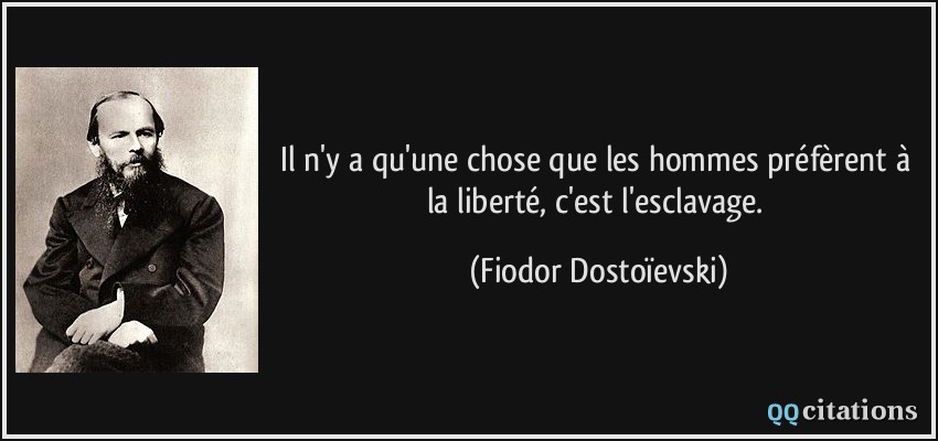 Il n'y a qu'une chose que les hommes préfèrent à la liberté, c'est l'esclavage.  - Fiodor Dostoïevski