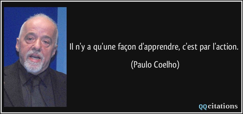 Il n'y a qu'une façon d'apprendre, c'est par l'action.  - Paulo Coelho