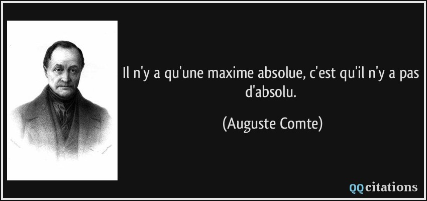 Il n'y a qu'une maxime absolue, c'est qu'il n'y a pas d'absolu.  - Auguste Comte