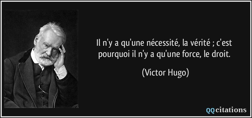 Il n'y a qu'une nécessité, la vérité ; c'est pourquoi il n'y a qu'une force, le droit.  - Victor Hugo