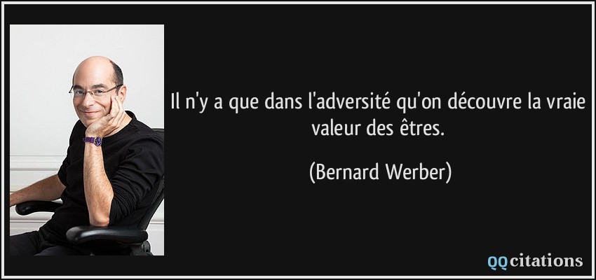 Il n'y a que dans l'adversité qu'on découvre la vraie valeur des êtres.  - Bernard Werber