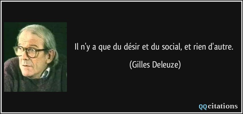 Il n'y a que du désir et du social, et rien d'autre.  - Gilles Deleuze